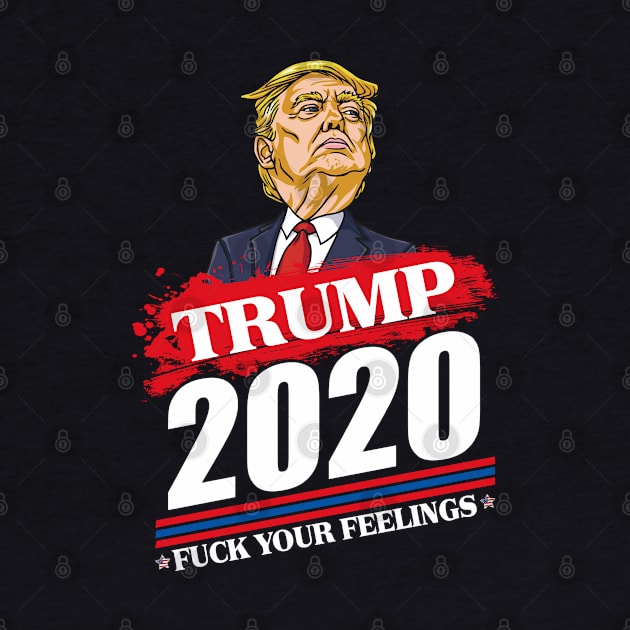 trump 2020 fuck your feelings by Mr.Speak